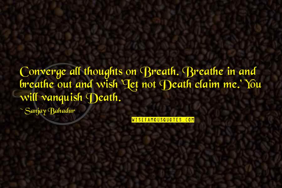 Breath On Quotes By Sanjay Bahadur: Converge all thoughts on Breath. Breathe in and Breath On Quotes By Sanjay Bahadur: Converge all thoughts on Breath. Breathe in and