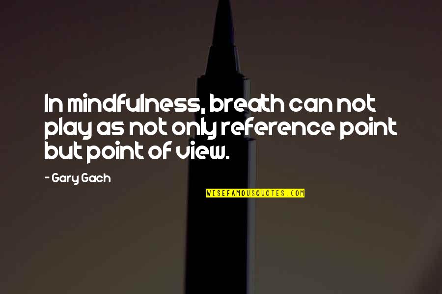 Breath Play Quotes By Gary Gach: In mindfulness, breath can not play as not