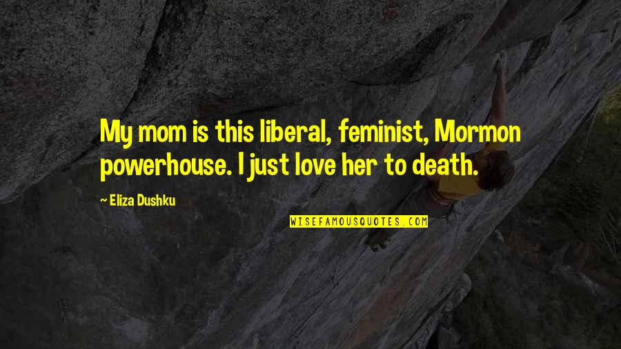 Breath Taken Love Quotes By Eliza Dushku: My mom is this liberal, feminist, Mormon powerhouse.