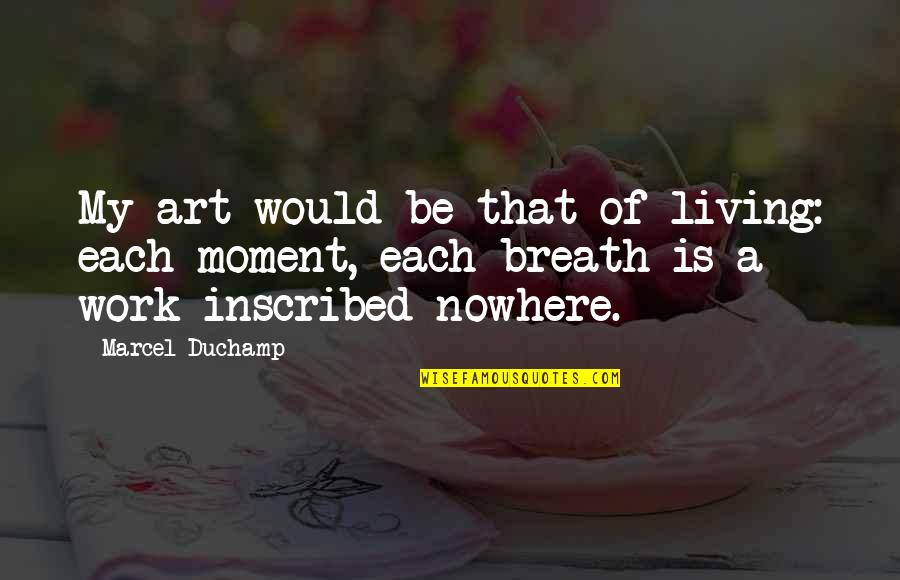 Breath Work Quotes By Marcel Duchamp: My art would be that of living: each