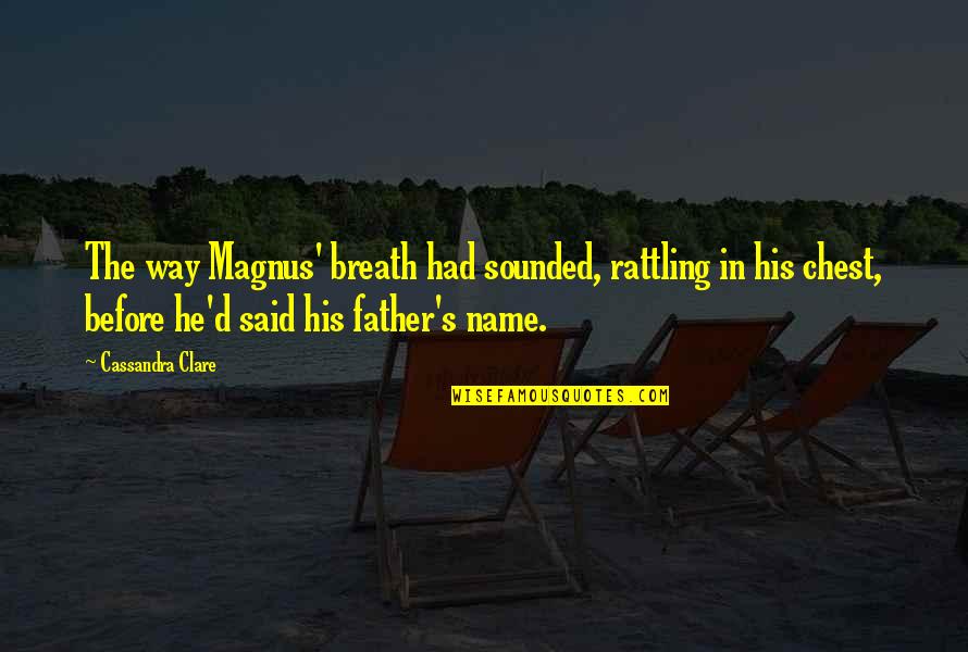 Breath'd Quotes By Cassandra Clare: The way Magnus' breath had sounded, rattling in Breath'd Quotes By Cassandra Clare: The way Magnus' breath had sounded, rattling in