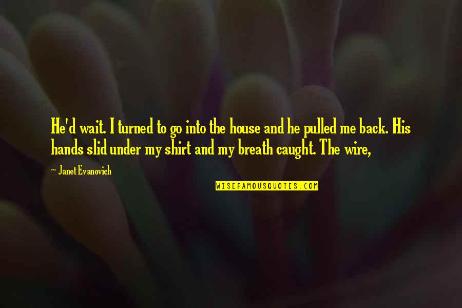 Breath'd Quotes By Janet Evanovich: He'd wait. I turned to go into the Breath'd Quotes By Janet Evanovich: He'd wait. I turned to go into the