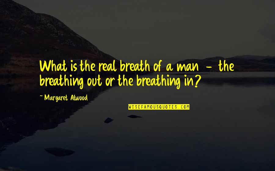 Breath'd Quotes By Margaret Atwood: What is the real breath of a man