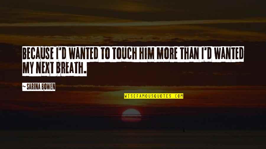 Breath'd Quotes By Sarina Bowen: Because I'd wanted to touch him more than