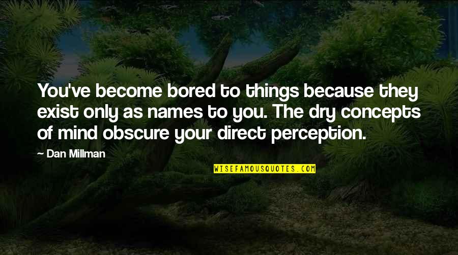 Breathe A Ghost Story Quotes By Dan Millman: You've become bored to things because they exist Breathe A Ghost Story Quotes By Dan Millman: You've become bored to things because they exist