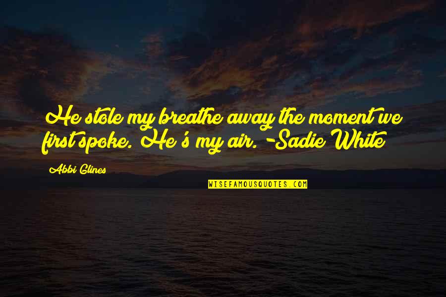Breathe Abbi Glines Quotes By Abbi Glines: He stole my breathe away the moment we