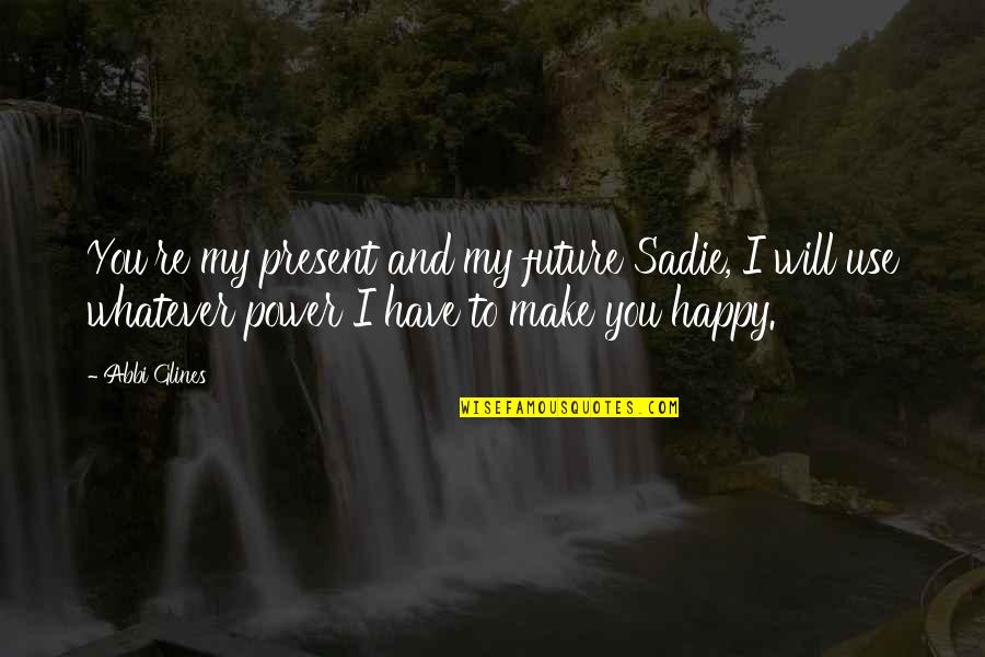 Breathe Abbi Glines Quotes By Abbi Glines: You're my present and my future Sadie, I