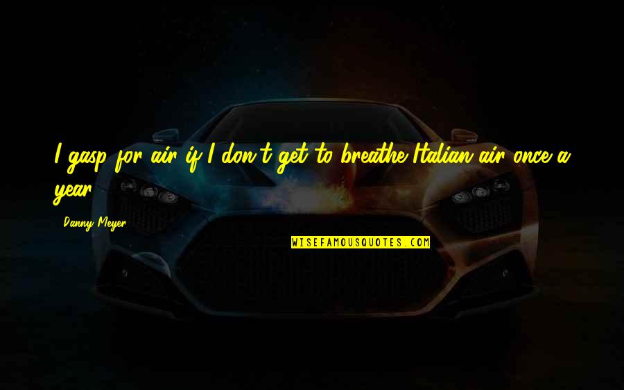 Breathe Air Quotes By Danny Meyer: I gasp for air if I don't get