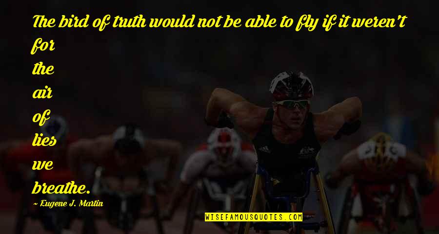 Breathe Air Quotes By Eugene J. Martin: The bird of truth would not be able Breathe Air Quotes By Eugene J. Martin: The bird of truth would not be able