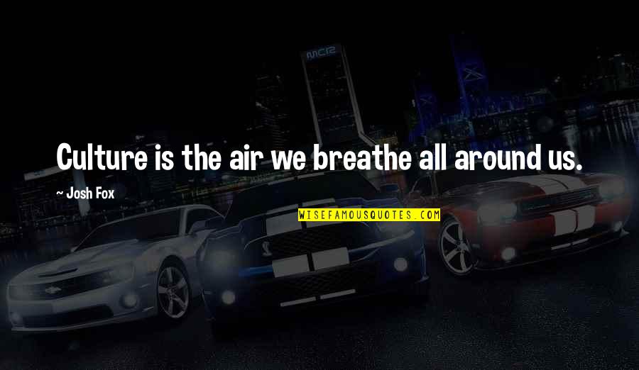 Breathe Air Quotes By Josh Fox: Culture is the air we breathe all around Breathe Air Quotes By Josh Fox: Culture is the air we breathe all around
