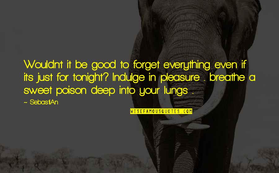 Breathe Deep Quotes By SebastiAn: Wouldn't it be good to forget everything even