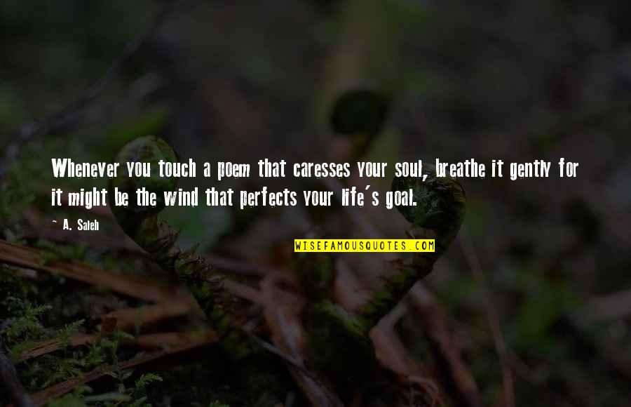 Breathe For Life Quotes By A. Saleh: Whenever you touch a poem that caresses your