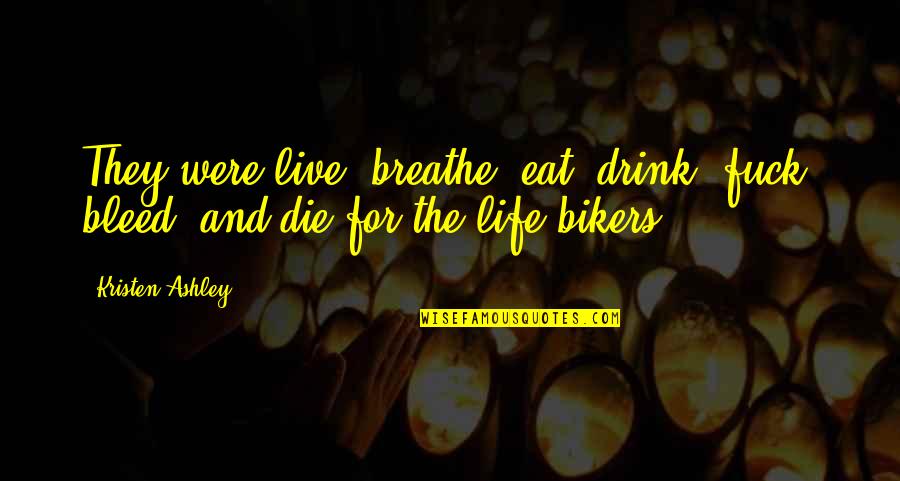 Breathe For Life Quotes By Kristen Ashley: They were live, breathe, eat, drink, fuck, bleed,