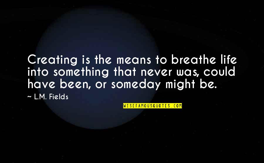 Breathe For Life Quotes By L.M. Fields: Creating is the means to breathe life into