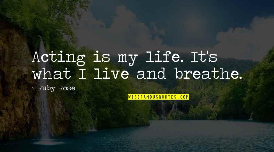 Breathe For Life Quotes By Ruby Rose: Acting is my life. It's what I live
