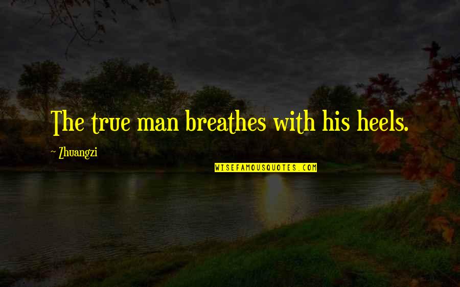 Breathe For Life Quotes By Zhuangzi: The true man breathes with his heels.