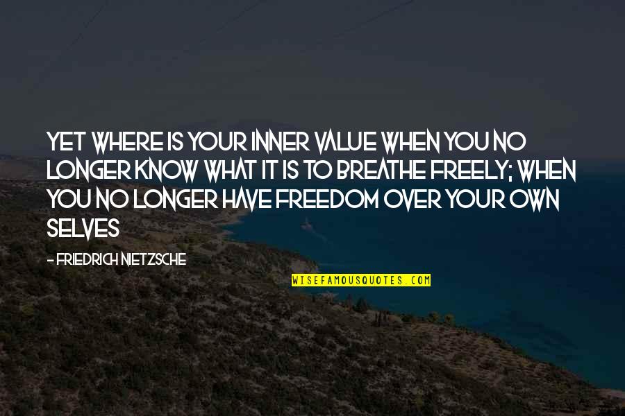 Breathe Freely Quotes By Friedrich Nietzsche: Yet where is your inner value when you