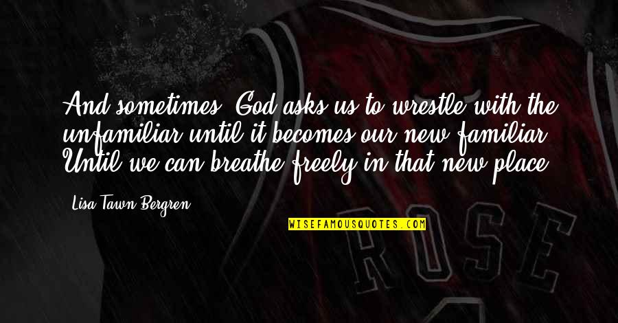 Breathe Freely Quotes By Lisa Tawn Bergren: And sometimes, God asks us to wrestle with