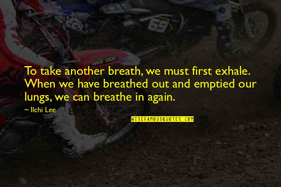 Breathe In And Out Quotes By Ilchi Lee: To take another breath, we must first exhale.