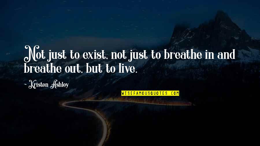 Breathe In And Out Quotes By Kristen Ashley: Not just to exist, not just to breathe