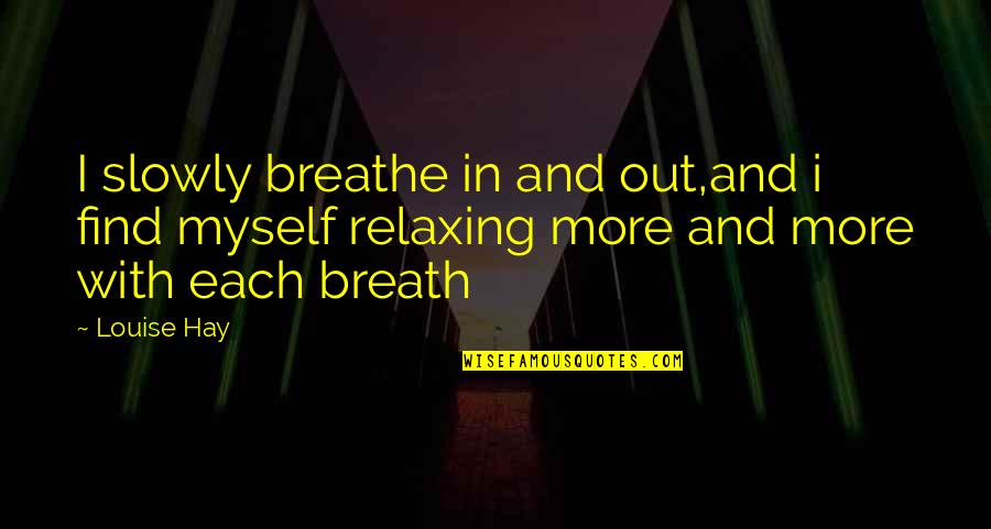 Breathe In And Out Quotes By Louise Hay: I slowly breathe in and out,and i find