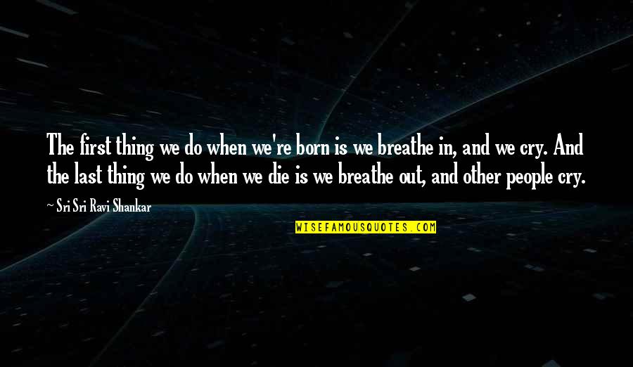 Breathe In And Out Quotes By Sri Sri Ravi Shankar: The first thing we do when we're born