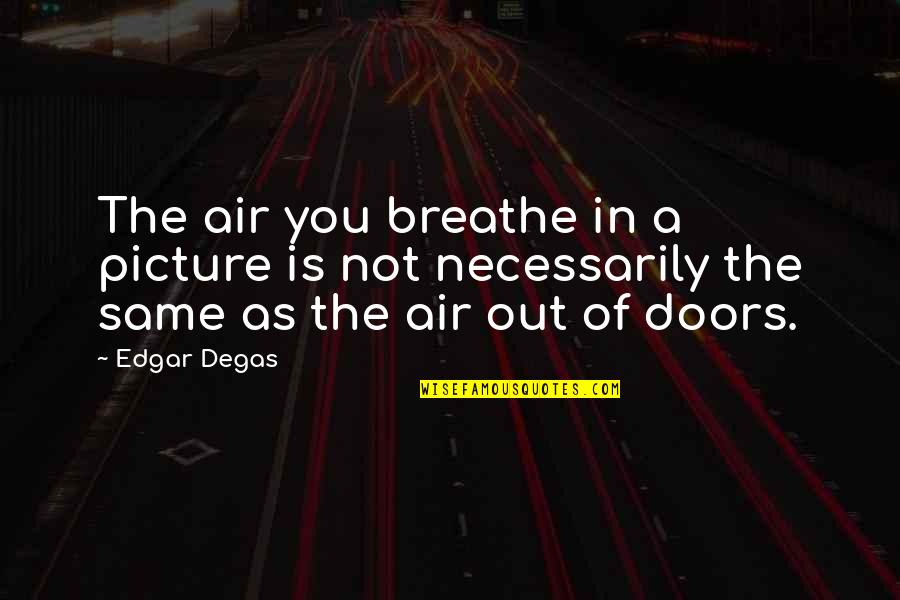 Breathe In Breathe Out Quotes By Edgar Degas: The air you breathe in a picture is
