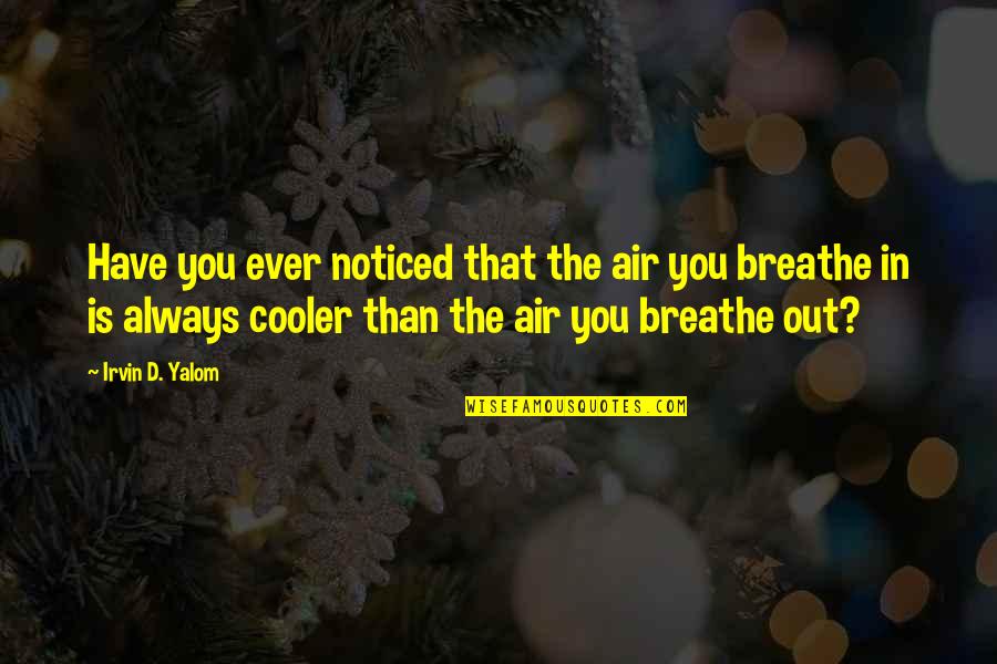 Breathe In Breathe Out Quotes By Irvin D. Yalom: Have you ever noticed that the air you