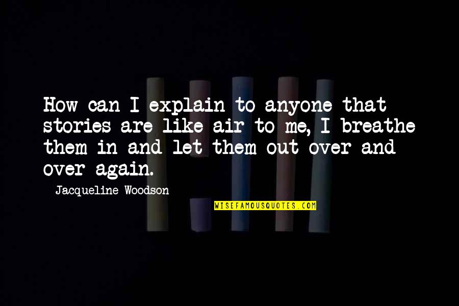 Breathe In Breathe Out Quotes By Jacqueline Woodson: How can I explain to anyone that stories