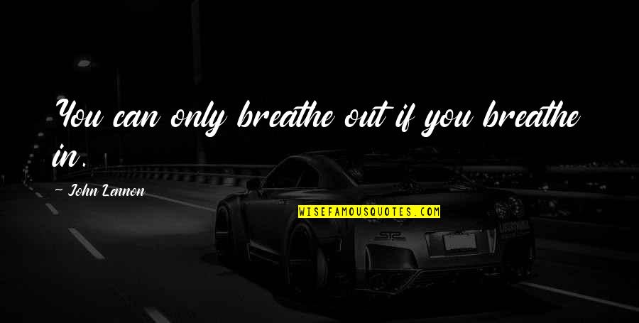 Breathe In Breathe Out Quotes By John Lennon: You can only breathe out if you breathe