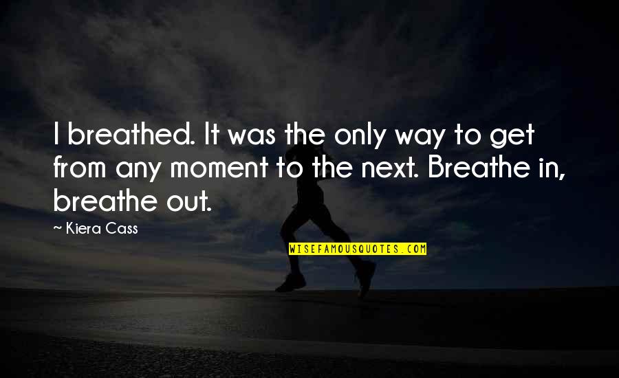 Breathe In Breathe Out Quotes By Kiera Cass: I breathed. It was the only way to