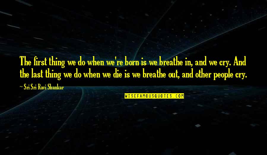 Breathe In Breathe Out Quotes By Sri Sri Ravi Shankar: The first thing we do when we're born