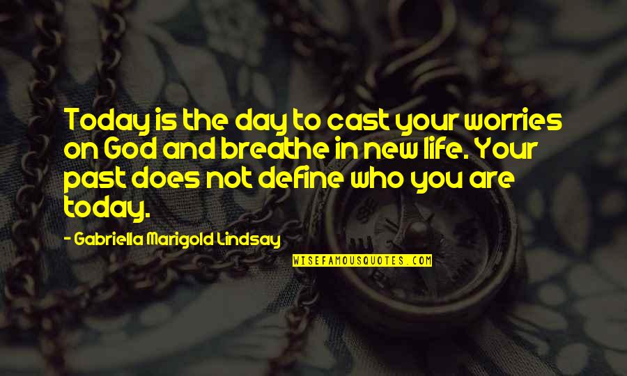 Breathe In Life Quotes By Gabriella Marigold Lindsay: Today is the day to cast your worries Breathe In Life Quotes By Gabriella Marigold Lindsay: Today is the day to cast your worries