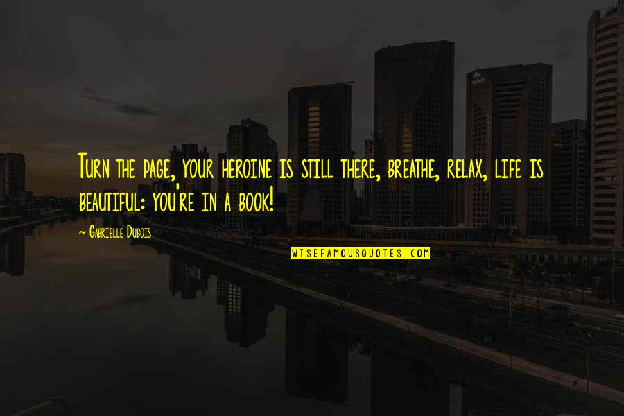 Breathe In Life Quotes By Gabrielle Dubois: Turn the page, your heroine is still there, Breathe In Life Quotes By Gabrielle Dubois: Turn the page, your heroine is still there,