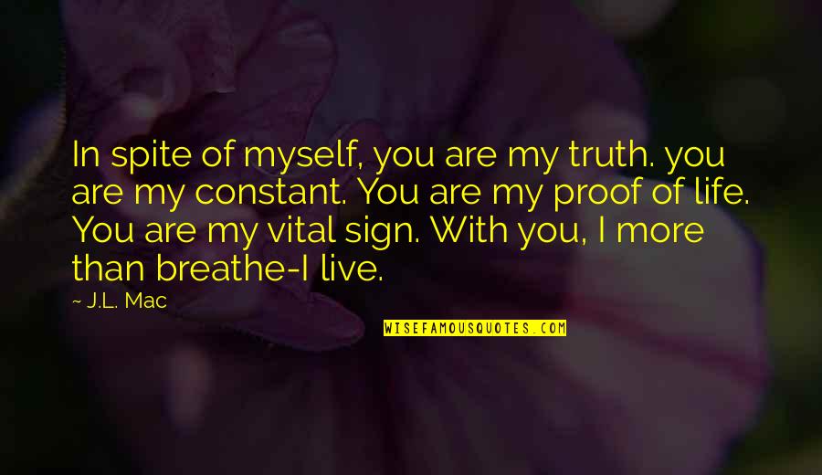 Breathe In Life Quotes By J.L. Mac: In spite of myself, you are my truth. Breathe In Life Quotes By J.L. Mac: In spite of myself, you are my truth.