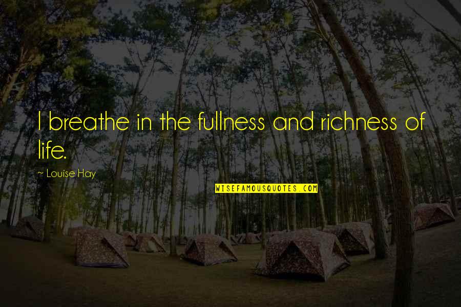 Breathe In Life Quotes By Louise Hay: I breathe in the fullness and richness of Breathe In Life Quotes By Louise Hay: I breathe in the fullness and richness of