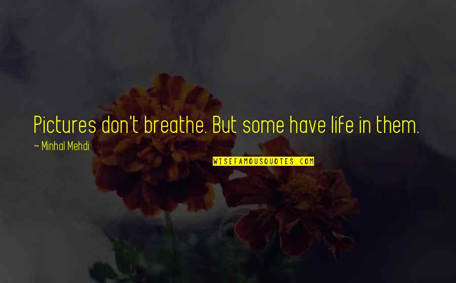 Breathe In Life Quotes By Minhal Mehdi: Pictures don't breathe. But some have life in Breathe In Life Quotes By Minhal Mehdi: Pictures don't breathe. But some have life in