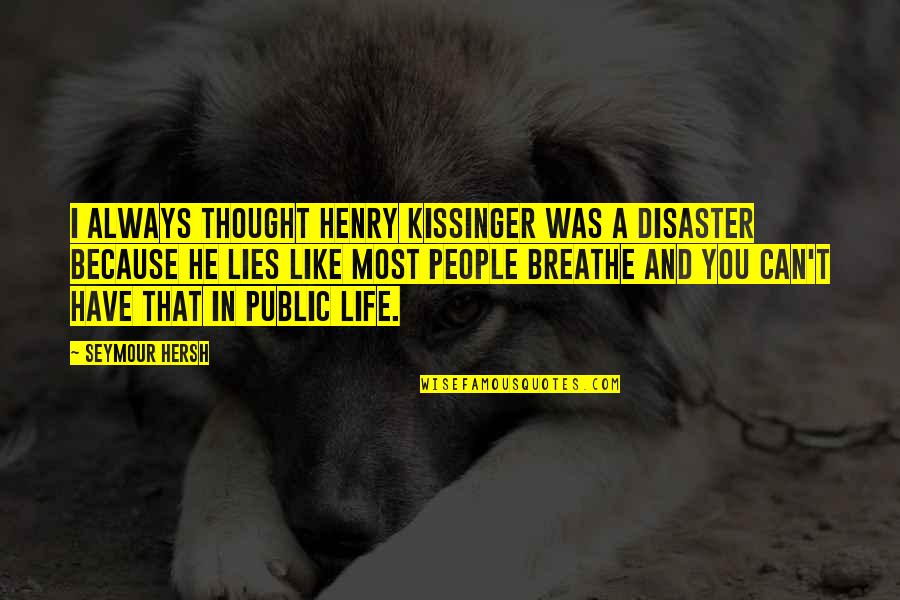 Breathe In Life Quotes By Seymour Hersh: I always thought Henry Kissinger was a disaster Breathe In Life Quotes By Seymour Hersh: I always thought Henry Kissinger was a disaster