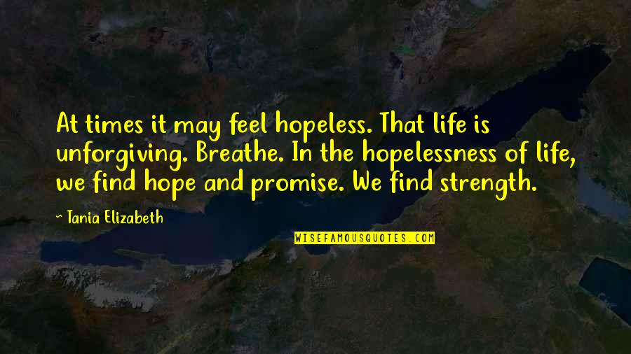 Breathe In Life Quotes By Tania Elizabeth: At times it may feel hopeless. That life Breathe In Life Quotes By Tania Elizabeth: At times it may feel hopeless. That life