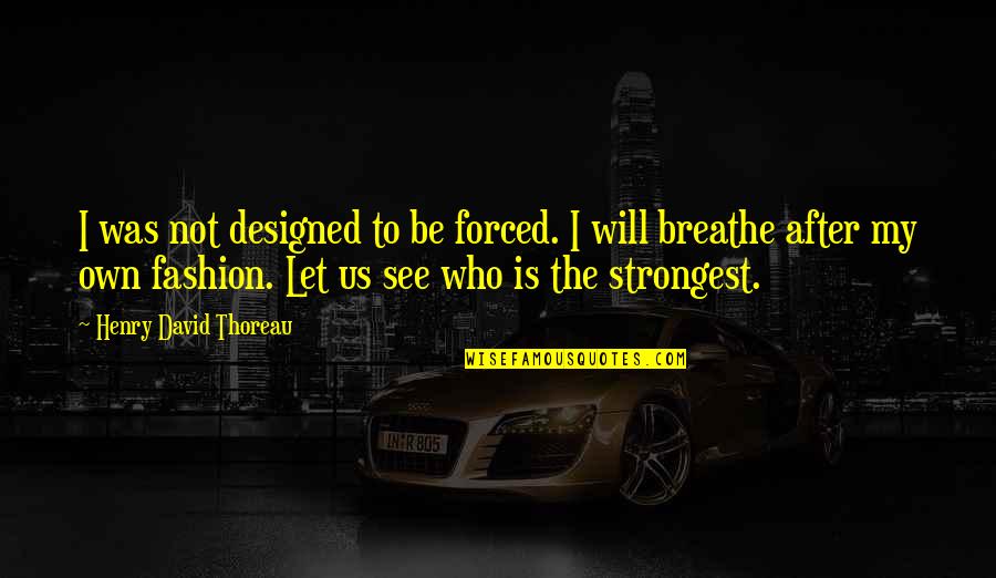 Breathe In Nature Quotes By Henry David Thoreau: I was not designed to be forced. I
