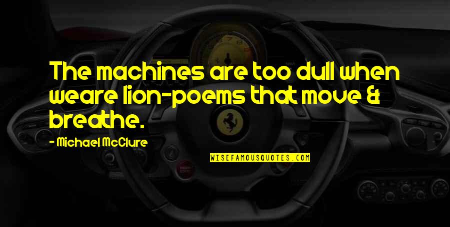 Breathe In Nature Quotes By Michael McClure: The machines are too dull when weare lion-poems
