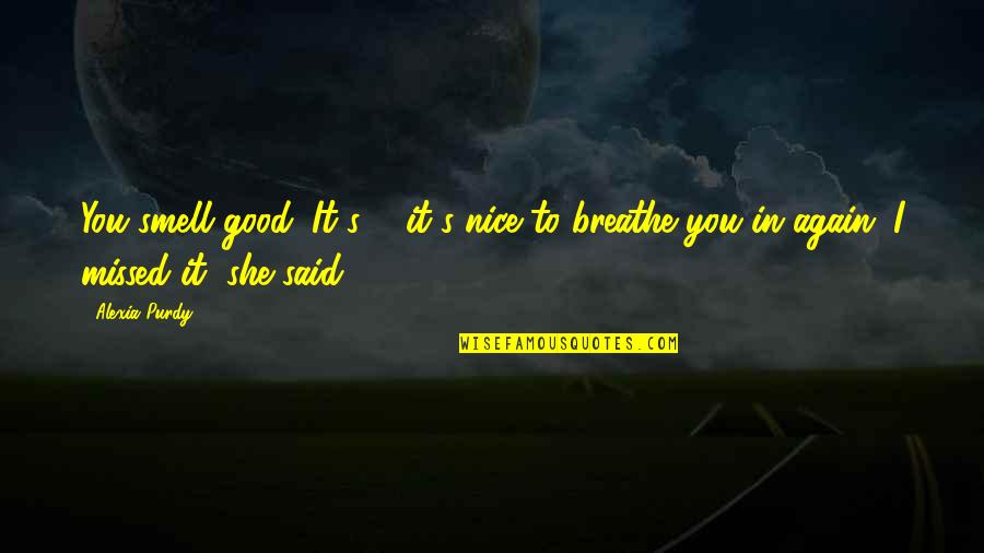 Breathe In Quotes By Alexia Purdy: You smell good. It's ... it's nice to