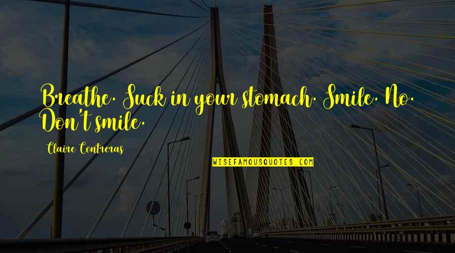 Breathe In Quotes By Claire Contreras: Breathe. Suck in your stomach. Smile. No. Don't Breathe In Quotes By Claire Contreras: Breathe. Suck in your stomach. Smile. No. Don't