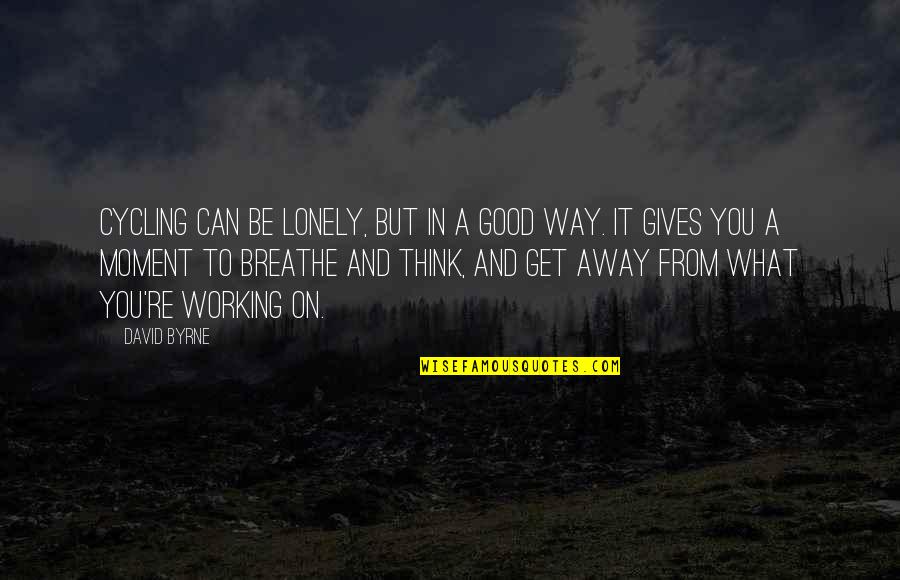 Breathe In Quotes By David Byrne: Cycling can be lonely, but in a good Breathe In Quotes By David Byrne: Cycling can be lonely, but in a good