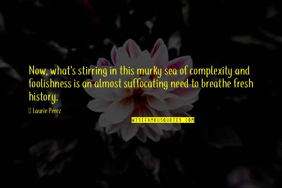 Breathe In Quotes By Laurie Perez: Now, what's stirring in this murky sea of