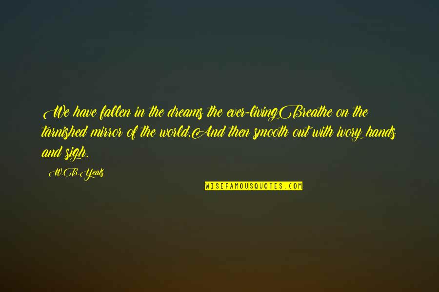 Breathe In Quotes By W.B.Yeats: We have fallen in the dreams the ever-livingBreathe