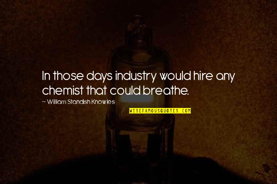 Breathe In Quotes By William Standish Knowles: In those days industry would hire any chemist Breathe In Quotes By William Standish Knowles: In those days industry would hire any chemist