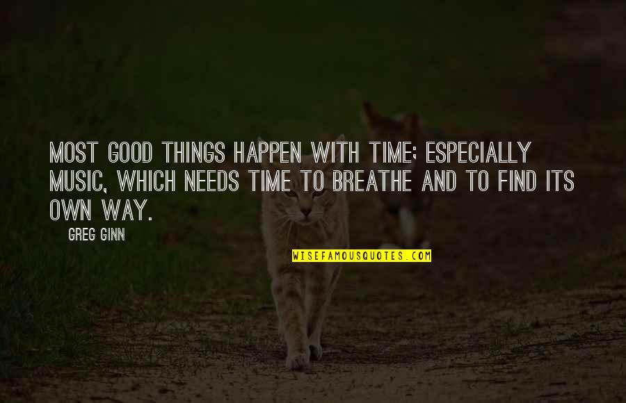 Breathe In The Good Quotes By Greg Ginn: Most good things happen with time; especially music, Breathe In The Good Quotes By Greg Ginn: Most good things happen with time; especially music,
