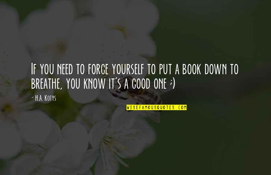 Breathe In The Good Quotes By H.A. Kotys: If you need to force yourself to put Breathe In The Good Quotes By H.A. Kotys: If you need to force yourself to put