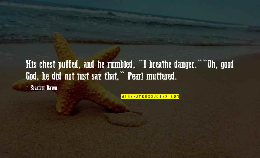 Breathe In The Good Quotes By Scarlett Dawn: His chest puffed, and he rumbled, "I breathe Breathe In The Good Quotes By Scarlett Dawn: His chest puffed, and he rumbled, "I breathe